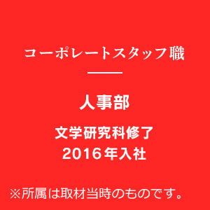 コーポレートスタッフ職 人事部 文学研究科修了 2016年入社