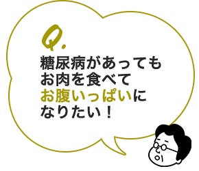 Q 糖尿病になるとお腹いっぱい食べてはいけないの？肉を食べてはいけないの？