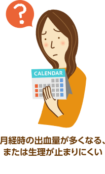 月経時の出血量が多くなるまたは生理が止まりにくい