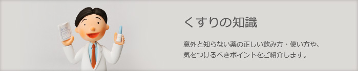 くすりの知識　意外と知らない薬の正しい飲み方・使い方や、気をつけるべきポイントをご紹介します。