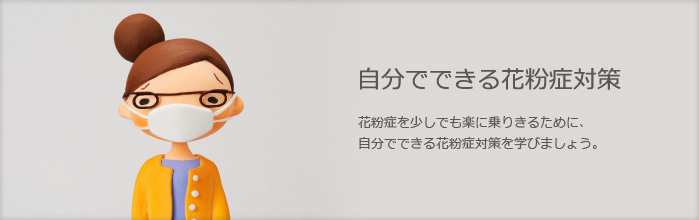 自分でできる花粉症対策　花粉症を少しでも楽に乗りきるために、自分でできる花粉症対策を学びましょう。