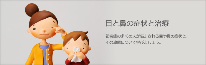 目と鼻の症状と治療　花粉症の多くの人が悩まされる目や鼻の症状と、その治療について学びましょう。