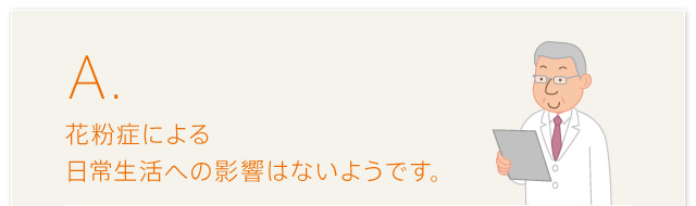 A.花粉症による日常生活への影響はないようです。