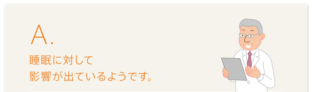 A.睡眠に対して影響が出ているようです。