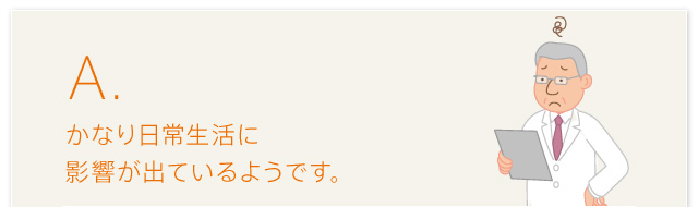 A.かなり日常生活に影響が出ているようです。