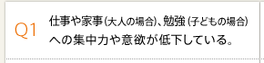 Q1 仕事や家事（大人の場合）、勉強（子どもの場合）への集中力や意欲が低下している。