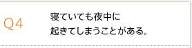 Q4 寝ていても夜中に起きてしまうことがある。