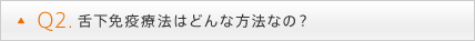 Q2. 舌下免疫療法はどんな方法なの？