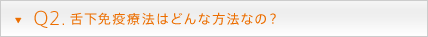 Q2. 舌下免疫療法はどんな方法なの？