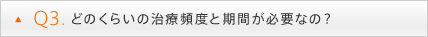 Q3. どのくらいの治療頻度と期間が必要なの？