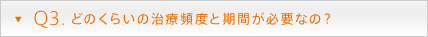 Q3. どのくらいの治療頻度と期間が必要なの？