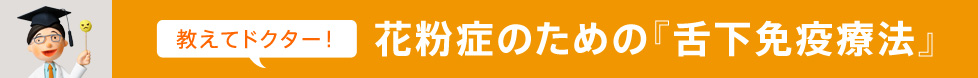 教えてドクター！　花粉症のための『舌下免疫療法』