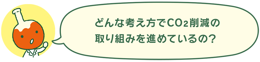 どんな考え方でCO2削減の取り組みを進めているの？