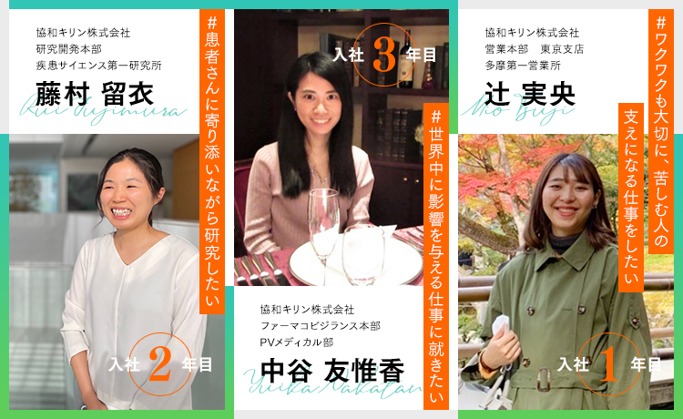 協和キリン株式会社 研究開発本部 疾患サイエンス第一研究所 藤村 留衣(入社2年目)/協和キリン株式会社 ファーマコビジランス本部 PVメディカル部 中谷 友惟香(入社3年目)/協和キリン株式会社 営業本部 東京支店 多摩第一営業所 辻 実央(入社1年目)