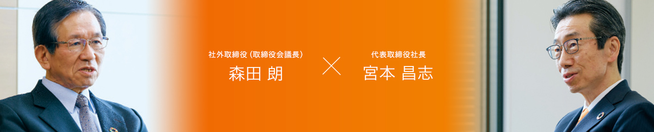 社外取締役(取締役会議長) 森田 朗 × 代表取締役社長 宮本 昌志